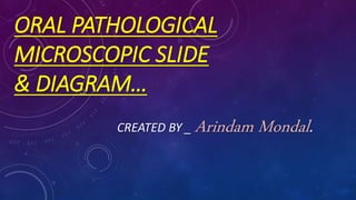 ORAL PATHOLOGICAL
MICROSCOPIC SLIDE
& DIAGRAM…
CREATED BY _ Arindam Mondal.
 