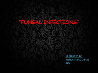 “FUNGAL INFECTIONS”
PRESENTED BY:
HAFSA SARA ZUBAIR
BDS
 