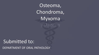 Submitted to:
DEPARTMENT OF ORAL PATHOLOGY
Osteoma,
Chondroma,
Myxoma
 