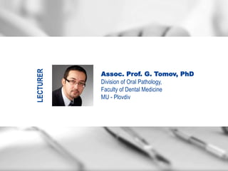 LECTURER
Assoc. Prof. G. Tomov, PhD
Division of Oral Pathology,
Faculty of Dental Medicine
MU - Plovdiv
 