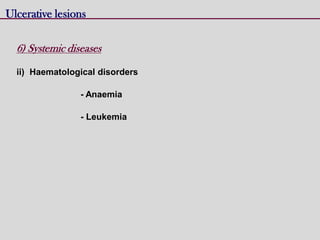 Ulcerative lesions
6) Systemic diseases
ii) Haematological disorders
- Anaemia
- Leukemia
 