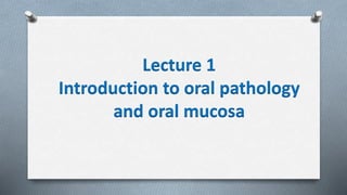 Lecture 1
Introduction to oral pathology
and oral mucosa
 