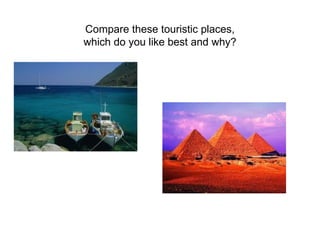 Compare these touristic places, which do you like best and why? 