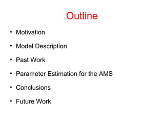 Outline
• Motivation
• Model Description
• Past Work
• Parameter Estimation for the AMS
• Conclusions
• Future Work
 
