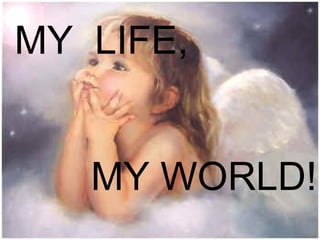 MY  LIFE,  MY WORLD! 
