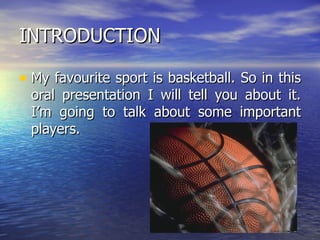 INTRODUCTION My  favourite  sport is basketball. So in this oral presentation I will tell you about it. I’m going to talk about some important players. 
