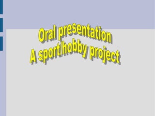 Oral presentation A sport/hobby project   