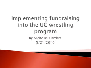 Implementing fundraising into the UC wrestling program By Nicholas Hardert 5/21/2010 