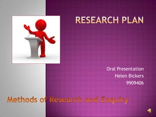 Research plan Oral Presentation Helen Bickers 9909406 Methods of Research and Enquiry 