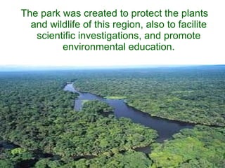 The park was created to protect the plants and wildlife of this region, also to facilite scientific investigations, and promote environmental education. 