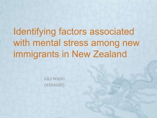Identifying factors associated
with mental stress among new
immigrants in New Zealand
LILI WANG
(0304688)
 