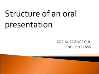 SOCIAL SCIENCE CLIL ENGLISH CLASS Structure of an oral presentation 