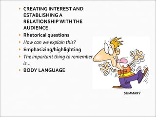 SUMMARY CREATING INTEREST AND ESTABLISHING A RELATIONSHIP WITH THE AUDIENCE Rhetorical questions How can we explain this? Emphasizing/highlighting The important thing to remember is... BODY LANGUAGE 