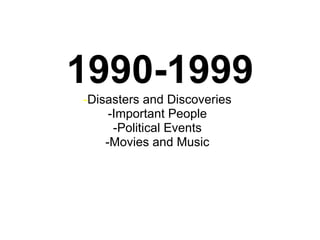 1990-1999 - Disasters and Discoveries -Important People -Political Events -Movies and Music 