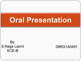 Oral Presentation

    By:
S.Naga Laxmi    09RG1A0491
   ECE-B
 
