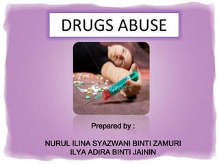 DRUGS ABUSE




           Prepared by :

NURUL ILINA SYAZWANI BINTI ZAMURI
     ILYA ADIRA BINTI JAININ
 