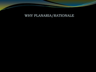 WHY PLANARIA/RATIONALE