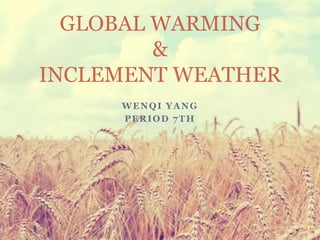 WENQI YANG
PERIOD 7TH
GLOBAL WARMING
&
INCLEMENT WEATHER
 