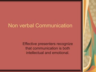Non verbal Communication
Effective presenters recognize
that communication is both
intellectual and emotional.
 