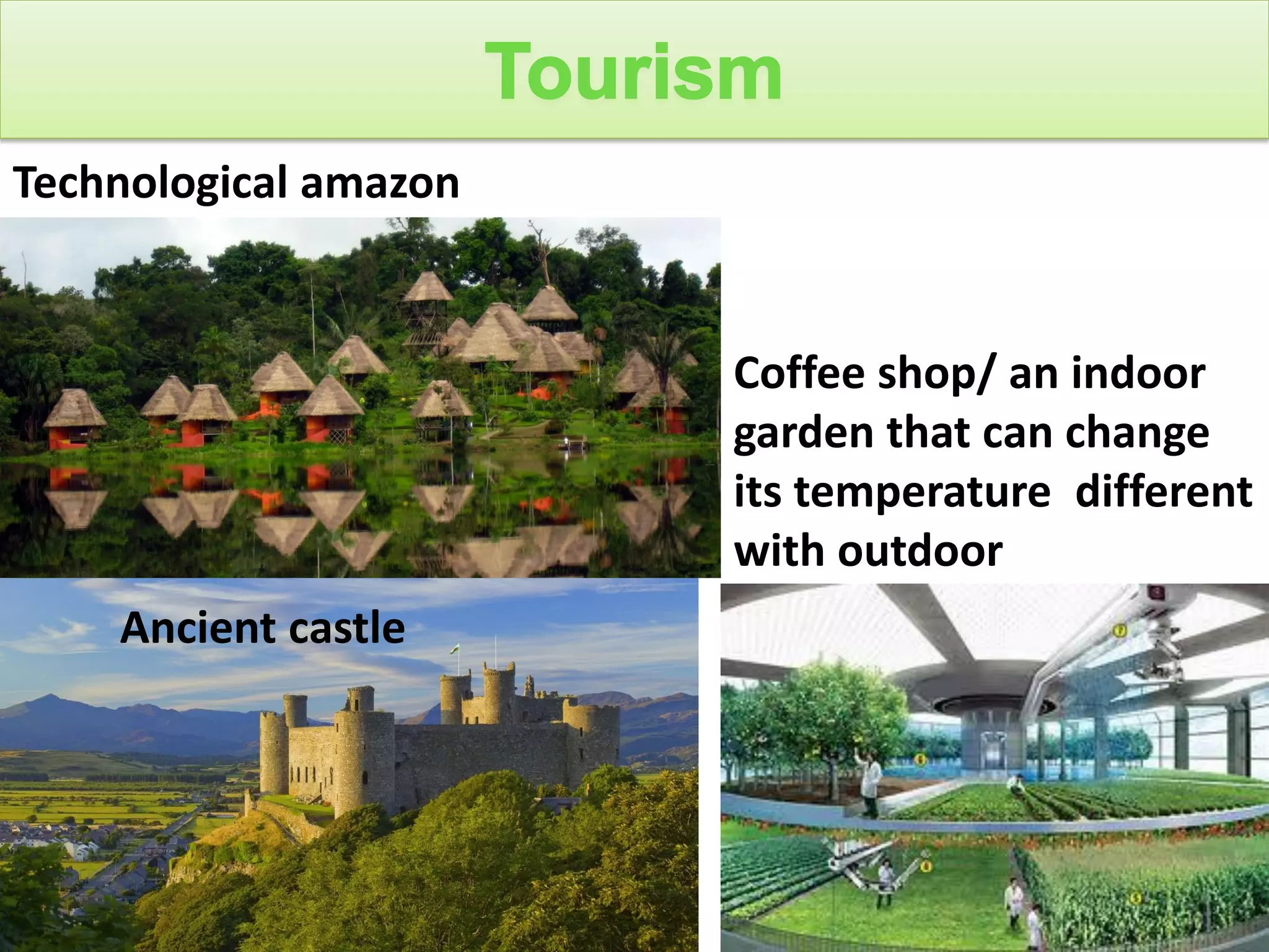 Technological amazon
Coffee shop/ an indoor
garden that can change
its temperature different
with outdoor
Ancient castle