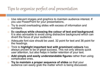 Tips to organize perfect oral presentation
 Use relevant images and graphics to maintain audience interest. If
you use Po...