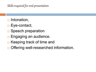 Skills required for oral presentation
 Intonation,
 Eye-contact,
 Speech preparation
 Engaging an audience.
 Keeping ...