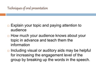 Techniques of oral presentation
 Explain your topic and paying attention to
audience
 How much your audience knows about...