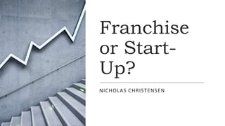 Franchise
or Start-
Up?
NICHOLAS CHRISTENSEN
 