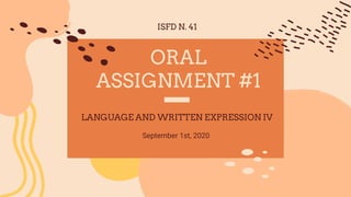 LANGUAGE AND WRITTEN EXPRESSION IV
September 1st, 2020
ORAL
ASSIGNMENT #1
ISFD N. 41
 