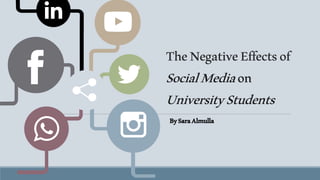 TheNegativeEffectsof
SocialMediaon
UniversityStudents
BySaraAlmulla
 