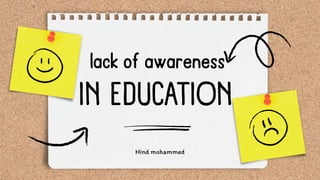 IN EDUCATION
Hind mohammed
lack of awareness
 