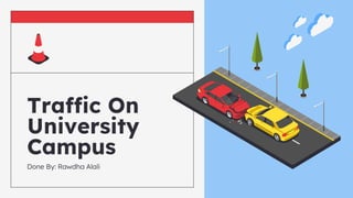 Traffic On
University
Campus
Done By: Rawdha Alali
 