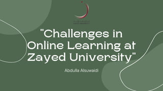 "Challenges in
Online Learning at
Zayed University"
Abdulla Alsuwaidi
 