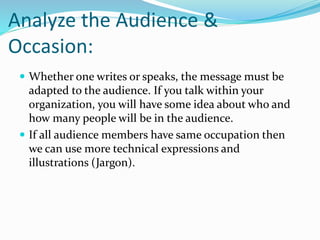 Analyze the Audience &
Occasion:
 Whether one writes or speaks, the message must be
adapted to the audience. If you talk ...