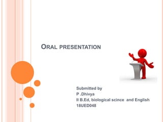 ORAL PRESENTATION
Submitted by
P .Dhivya
II B.Ed, biological scince and English
18UED048
 