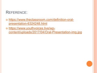 REFERENCE:
 https://www.theclassroom.com/definition-oral-
presentation-6324248.html
 https://www.youthvoices.live/wp-
content/uploads/2017/04/Oral-Presentation-img.jpg
 