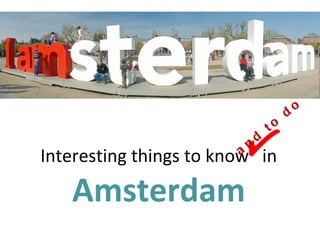 o
                                         d
                                    to
                                d
                            n
Interesting things to know in
                        a


   Amsterdam
 