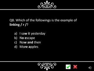 Q8. Which of the followings is the example of
linking / r /?

a)
b)
c)
d)

I saw it yesterday
No escape
Now and then
More apples

 