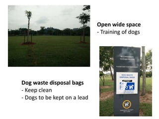 Open wide space
- Training of dogs
Dog waste disposal bags
- Keep clean
- Dogs to be kept on a lead
 