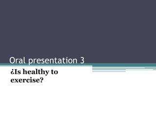 Oral presentation 3 ¿Is healthy to exercise? 