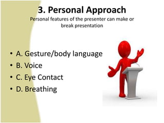 3. Personal Approach
       Personal features of the presenter can make or
                     break presentation




•   A. Gesture/body language
•   B. Voice
•   C. Eye Contact
•   D. Breathing
 