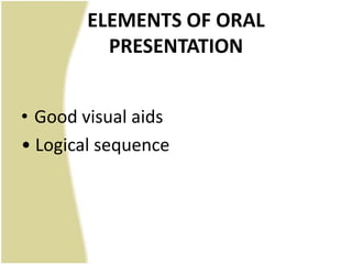 ELEMENTS OF ORAL
          PRESENTATION


• Good visual aids
• Logical sequence
 