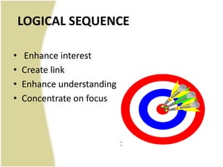 LOGICAL SEQUENCE

•   Enhance interest
•   Create link
•   Enhance understanding
•   Concentrate on focus
 