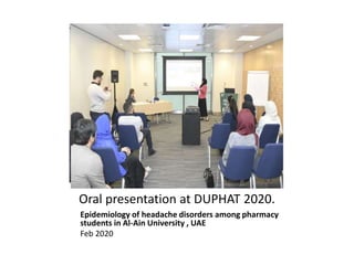 Oral presentation at DUPHAT 2020.
Epidemiology of headache disorders among pharmacy
students in Al-Ain University , UAE
Feb 2020
 