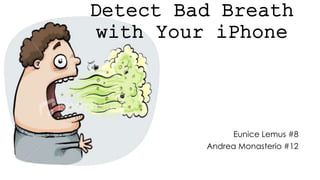 Detect Bad Breath
with Your iPhone
Eunice Lemus #8
Andrea Monasterio #12
 