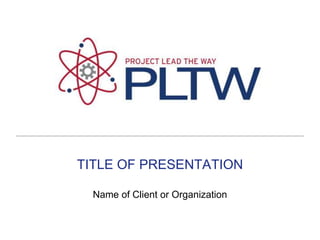 TITLE OF PRESENTATION Name of Client or Organization 
