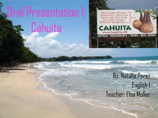 Oral Presentation I: Cahuita By: Natalia Perez English I Teacher: Elsa Muller 