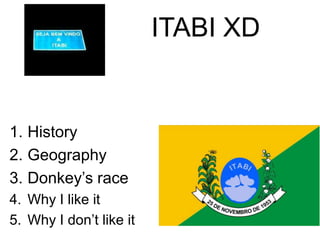 ITABI XD
1. History
2. Geography
3. Donkey’s race
4. Why I like it
5. Why I don’t like it
 