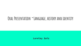 Oral Presentation ~Language, history and identity
Loreley Saiz
 