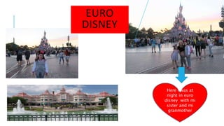 Here I was at
night in euro
disney with mi
sister and mi
granmother
EURO
DISNEY
 